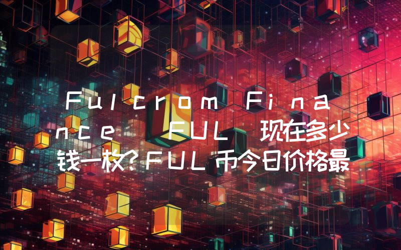Fulcrom Finance (FUL)现在多少钱一枚？FUL币今日价格最新行情