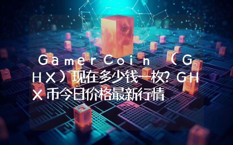 GamerCoin (GHX)现在多少钱一枚？GHX币今日价格最新行情