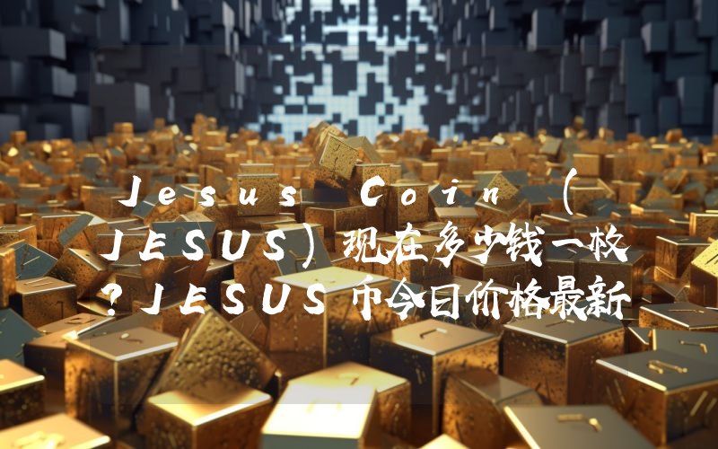 Jesus Coin (JESUS)现在多少钱一枚？JESUS币今日价格最新行情