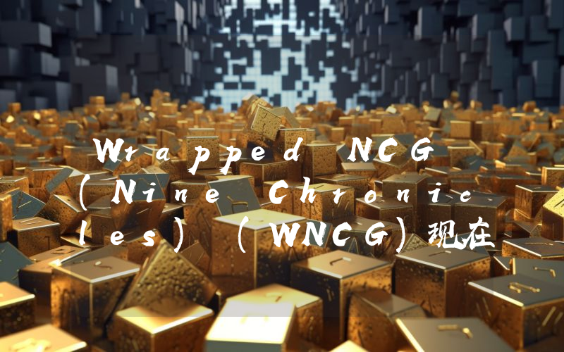 Wrapped NCG (Nine Chronicles) (WNCG)现在多少钱一枚？Nine Chronicles) (WNCG币今日价格最新行情