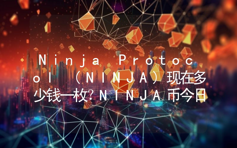 Ninja Protocol (NINJA)现在多少钱一枚？NINJA币今日价格最新行情