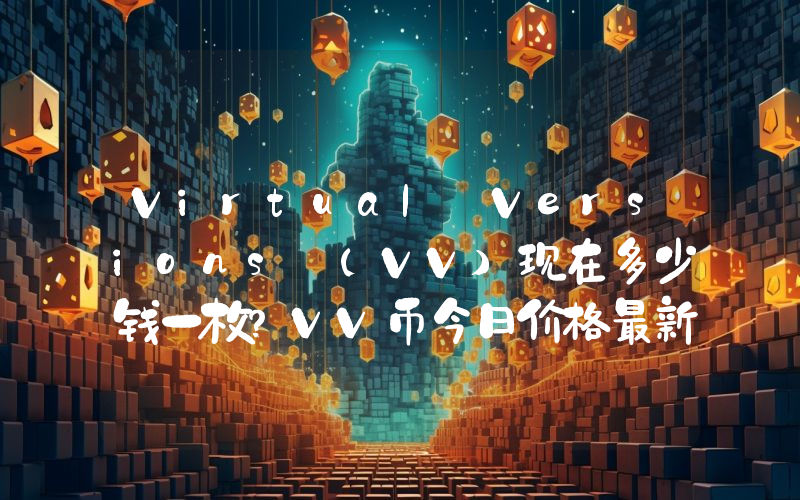 Virtual Versions (VV)现在多少钱一枚？VV币今日价格最新行情