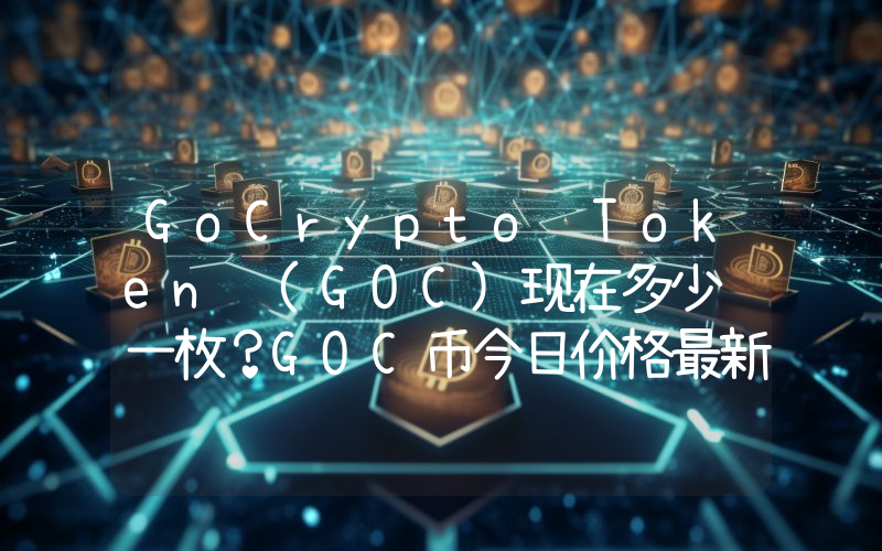 GoCrypto Token (GOC)现在多少钱一枚？GOC币今日价格最新行情