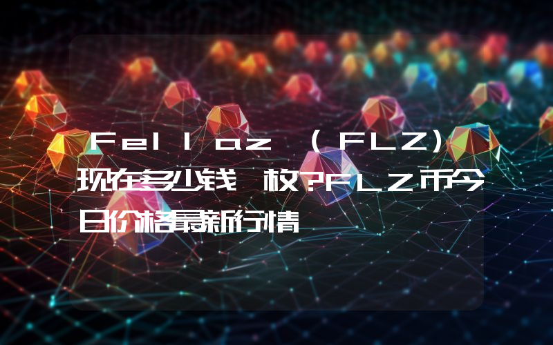 Fellaz (FLZ)现在多少钱一枚？FLZ币今日价格最新行情