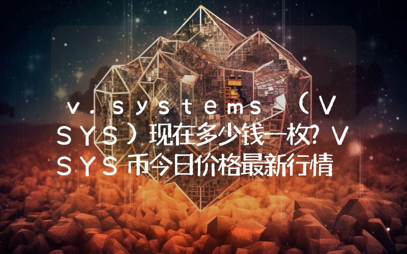 v.systems (VSYS)现在多少钱一枚？VSYS币今日价格最新行情