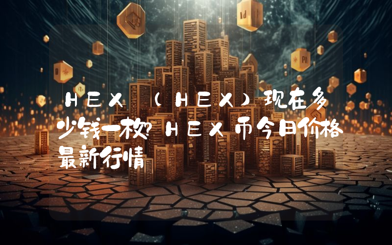 HEX (HEX)现在多少钱一枚？HEX币今日价格最新行情