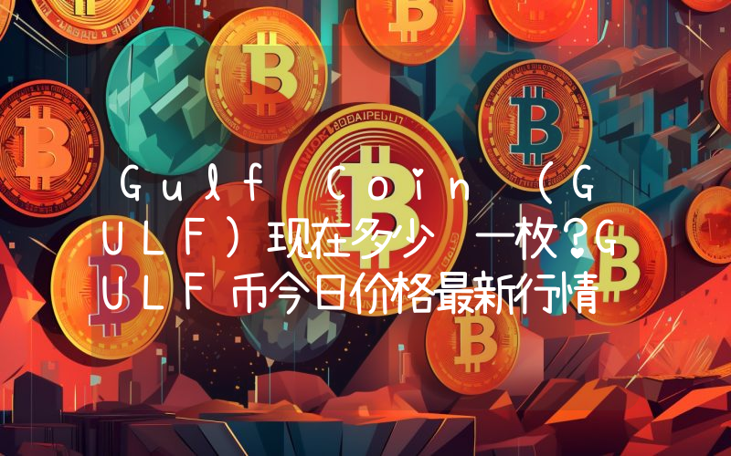 Gulf Coin (GULF)现在多少钱一枚？GULF币今日价格最新行情