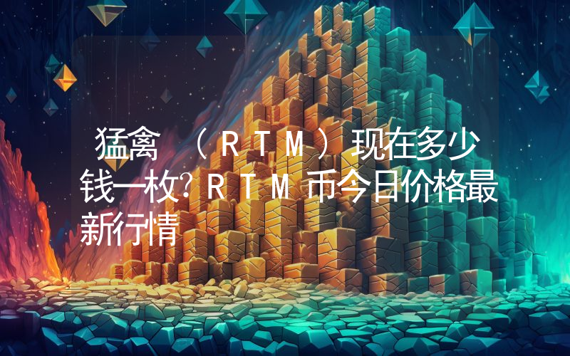 猛禽 (RTM)现在多少钱一枚？RTM币今日价格最新行情