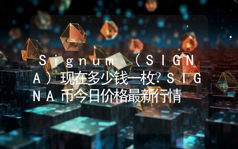 Signum (SIGNA)现在多少钱一枚？SIGNA币今日价格最新行情
