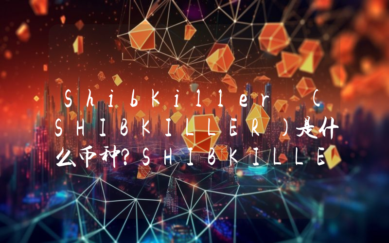 ShibKiller (SHIBKILLER)是什么币种？SHIBKILLER币值得投资吗？