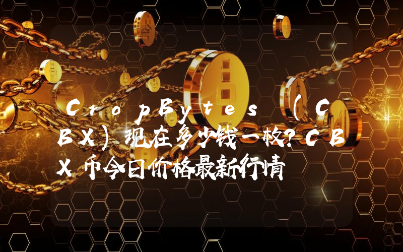 CropBytes (CBX)现在多少钱一枚？CBX币今日价格最新行情