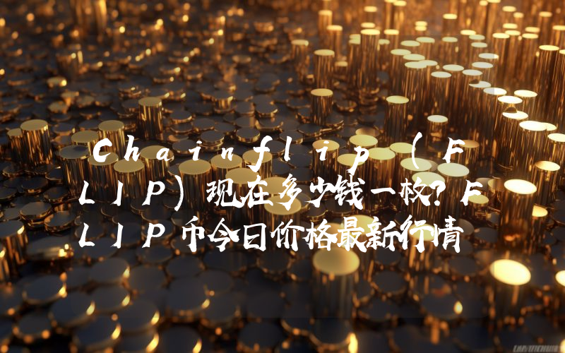 Chainflip (FLIP)现在多少钱一枚？FLIP币今日价格最新行情