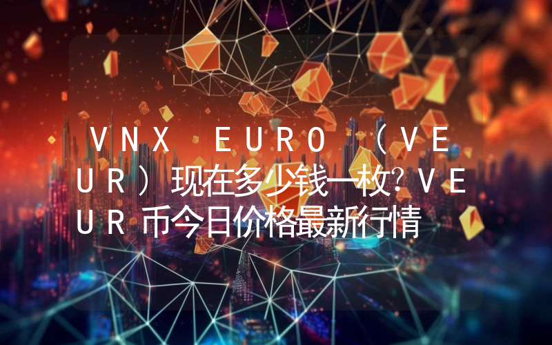 VNX EURO (VEUR)现在多少钱一枚？VEUR币今日价格最新行情