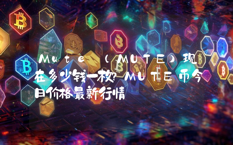 Mute (MUTE)现在多少钱一枚？MUTE币今日价格最新行情