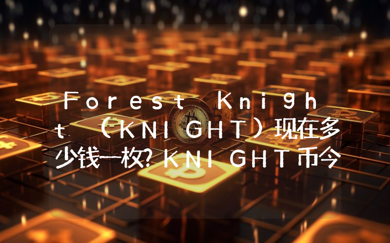 Forest Knight (KNIGHT)现在多少钱一枚？KNIGHT币今日价格最新行情