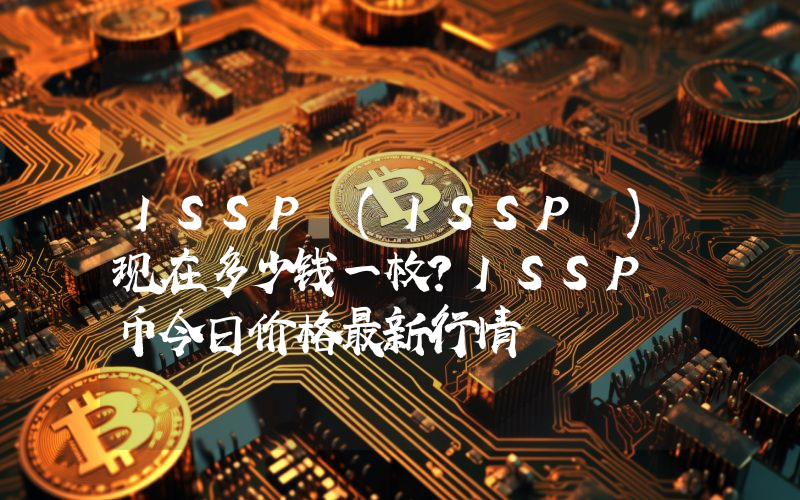 ISSP (ISSP )现在多少钱一枚？ISSP 币今日价格最新行情