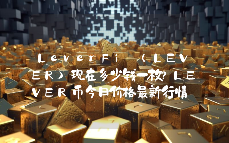 LeverFi (LEVER)现在多少钱一枚？LEVER币今日价格最新行情