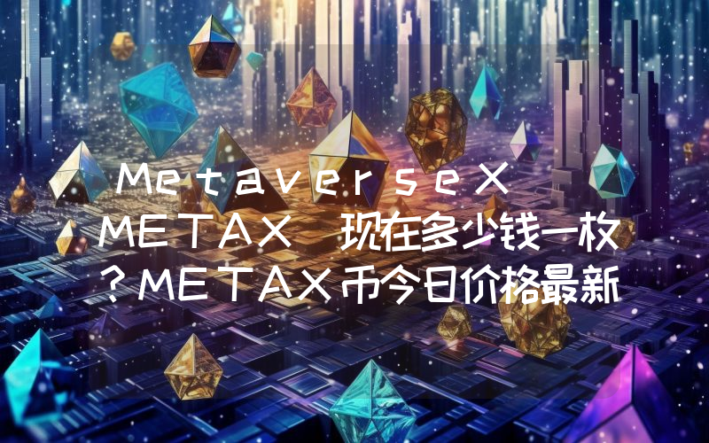MetaverseX (METAX)现在多少钱一枚？METAX币今日价格最新行情