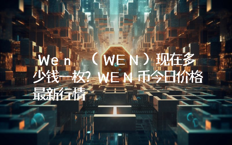 Wen (WEN)现在多少钱一枚？WEN币今日价格最新行情