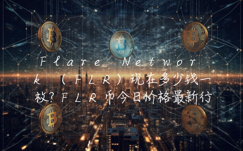 Flare Network (FLR)现在多少钱一枚？FLR币今日价格最新行情