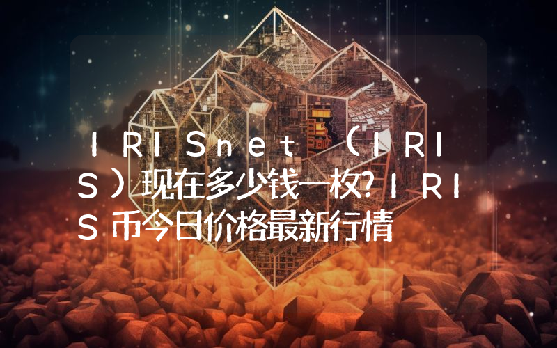IRISnet (IRIS)现在多少钱一枚？IRIS币今日价格最新行情