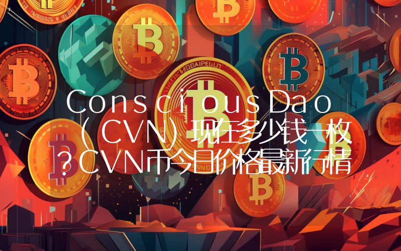 ConsciousDao (CVN)现在多少钱一枚？CVN币今日价格最新行情