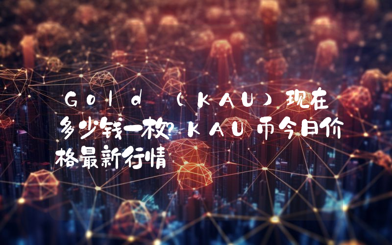 Gold (KAU)现在多少钱一枚？KAU币今日价格最新行情