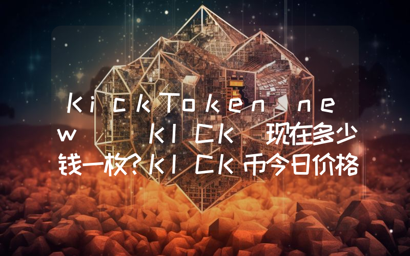 KickToken（new） (KICK)现在多少钱一枚？KICK币今日价格最新行情