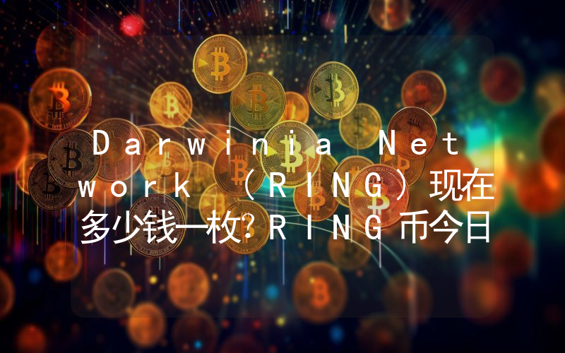 Darwinia Network (RING)现在多少钱一枚？RING币今日价格最新行情
