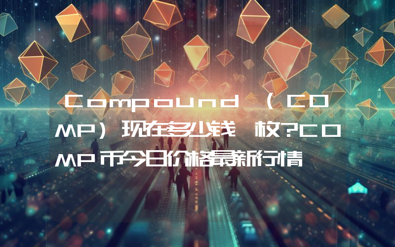 Compound (COMP)现在多少钱一枚？COMP币今日价格最新行情