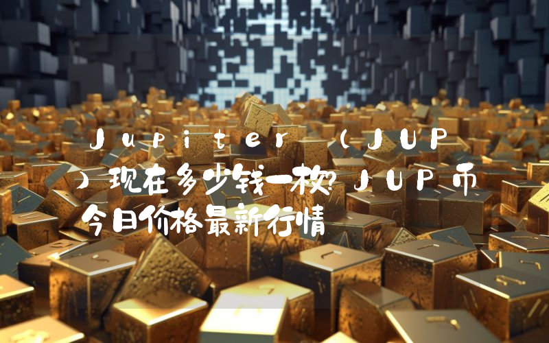 Jupiter (JUP)现在多少钱一枚？JUP币今日价格最新行情