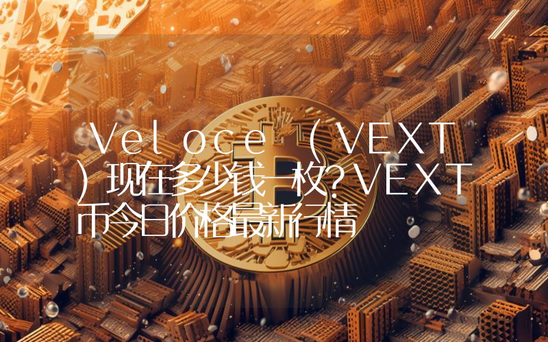 Veloce (VEXT)现在多少钱一枚？VEXT币今日价格最新行情