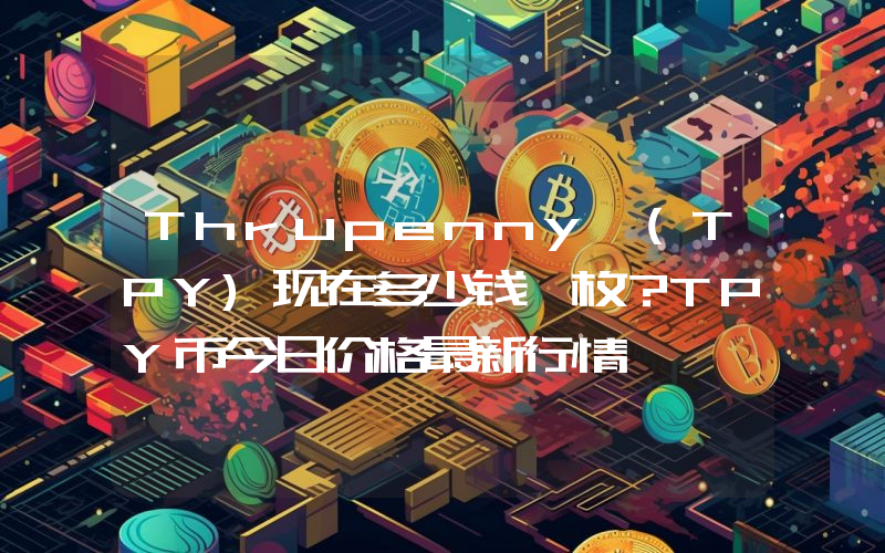 Thrupenny (TPY)现在多少钱一枚？TPY币今日价格最新行情