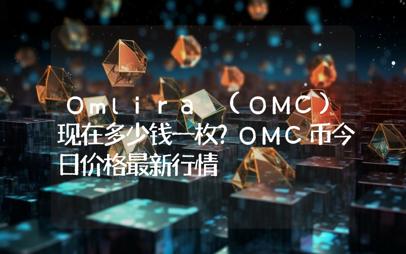 Omlira (OMC)现在多少钱一枚？OMC币今日价格最新行情
