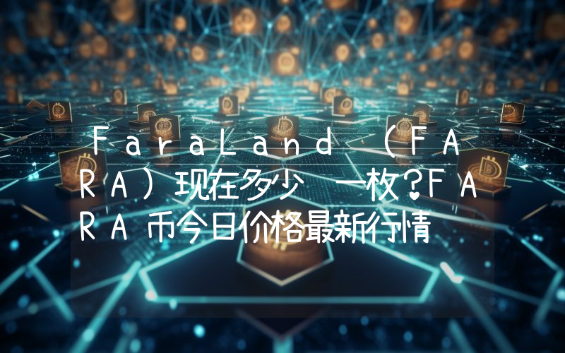 FaraLand (FARA)现在多少钱一枚？FARA币今日价格最新行情