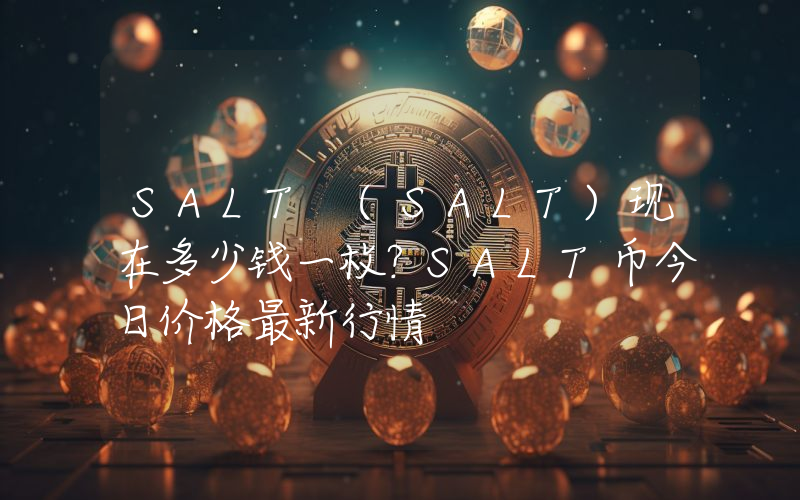 SALT (SALT)现在多少钱一枚？SALT币今日价格最新行情