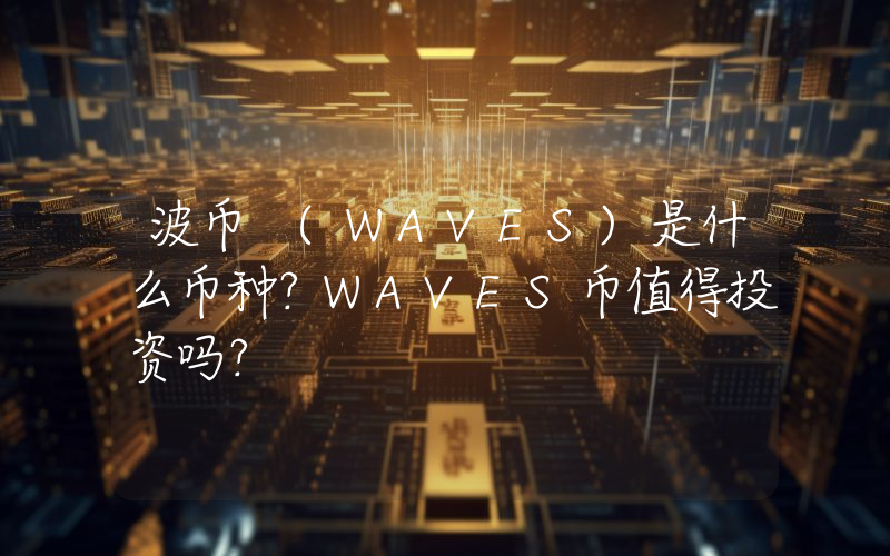 波币 (WAVES)是什么币种？WAVES币值得投资吗？