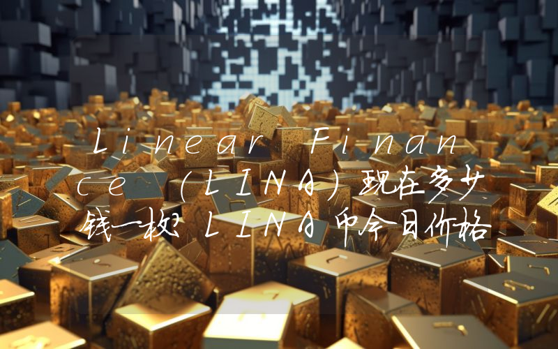 Linear Finance (LINA)现在多少钱一枚？LINA币今日价格最新行情