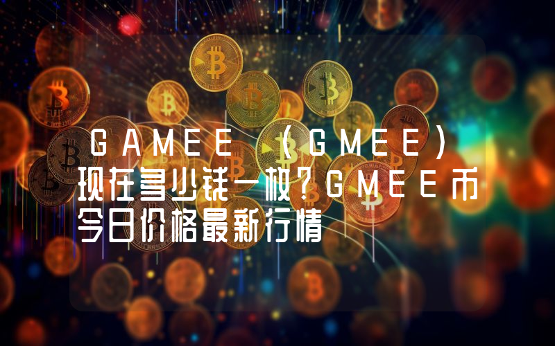 GAMEE (GMEE)现在多少钱一枚？GMEE币今日价格最新行情