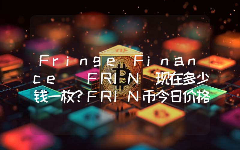 Fringe Finance (FRIN)现在多少钱一枚？FRIN币今日价格最新行情