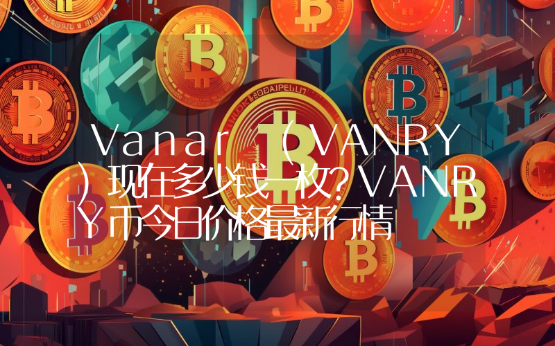 Vanar (VANRY)现在多少钱一枚？VANRY币今日价格最新行情
