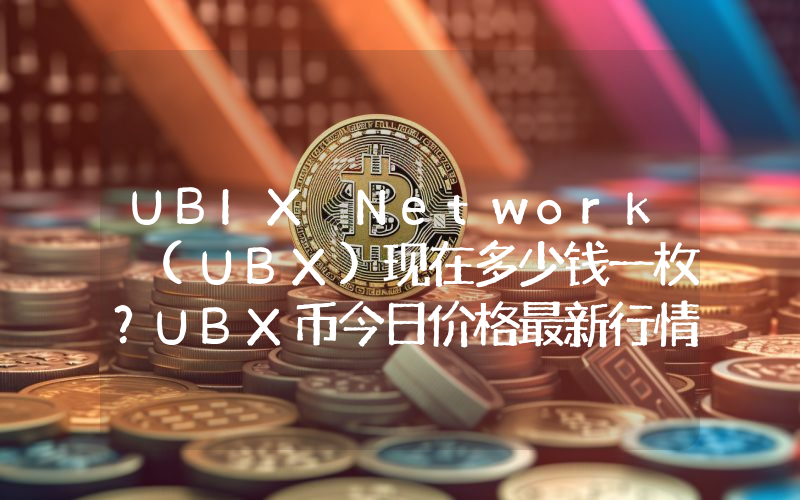 UBIX Network (UBX)现在多少钱一枚？UBX币今日价格最新行情