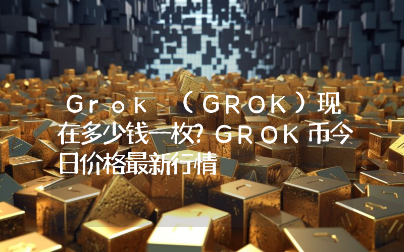 Grok (GROK)现在多少钱一枚？GROK币今日价格最新行情