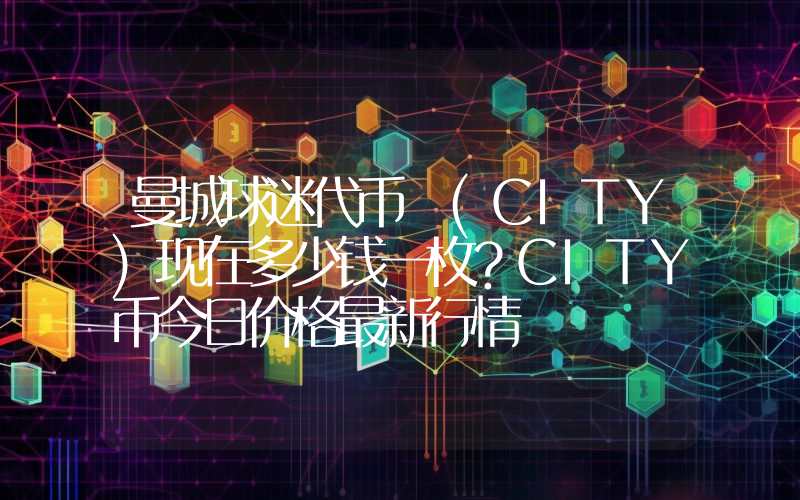 曼城球迷代币 (CITY)现在多少钱一枚？CITY币今日价格最新行情