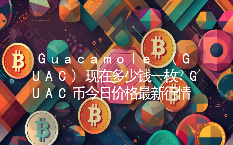 Guacamole (GUAC)现在多少钱一枚？GUAC币今日价格最新行情