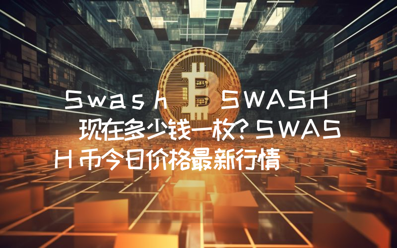 Swash (SWASH)现在多少钱一枚？SWASH币今日价格最新行情
