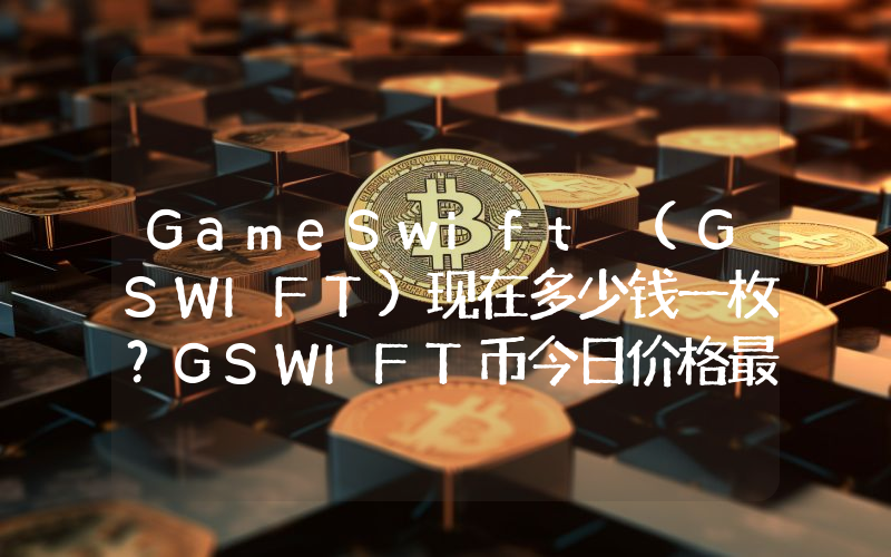 GameSwift (GSWIFT)现在多少钱一枚？GSWIFT币今日价格最新行情
