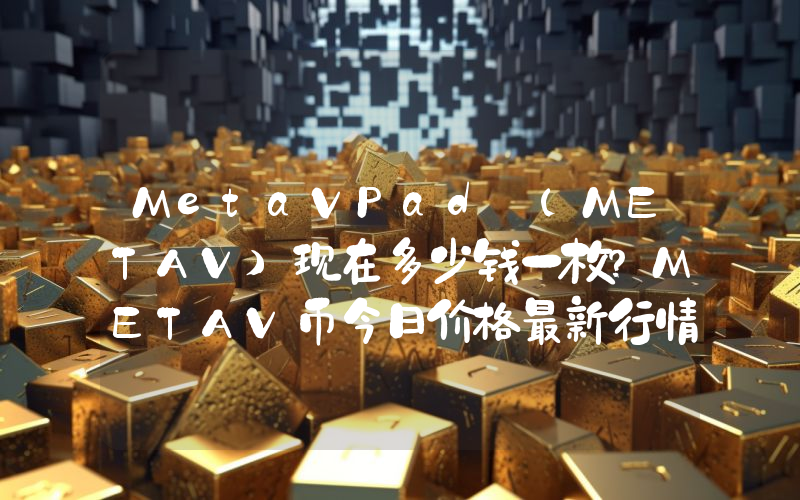 MetaVPad (METAV)现在多少钱一枚？METAV币今日价格最新行情