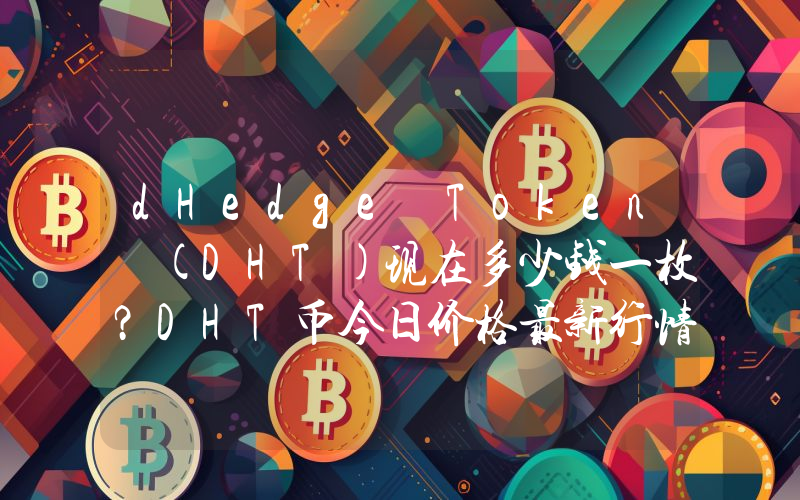 dHedge Token (DHT)现在多少钱一枚？DHT币今日价格最新行情