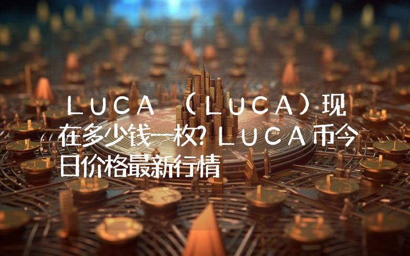 LUCA (LUCA)现在多少钱一枚？LUCA币今日价格最新行情